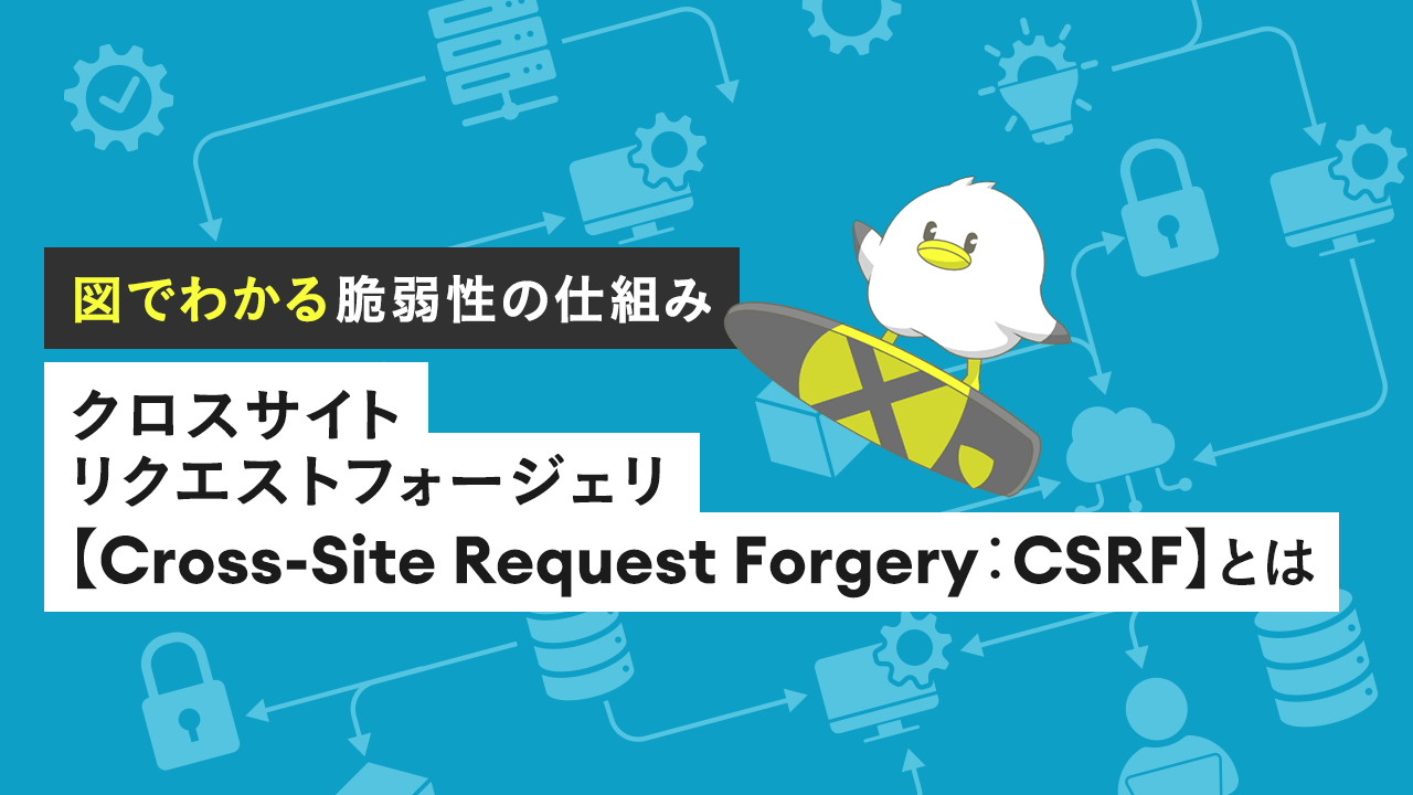 クロスサイトリクエストフォージェリ【Cross-Site Request Forgery:CSRF】とは