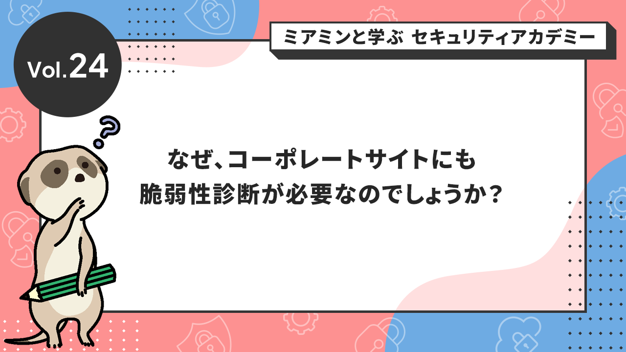 なぜ、コーポレートサイトにも脆弱性診断が必要なのでしょうか?