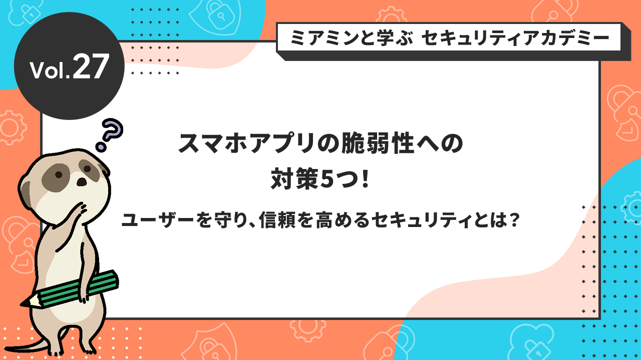 スマホアプリの脆弱性への対策5つ！ユーザーを守り、信頼を高めるセキュリティとは？