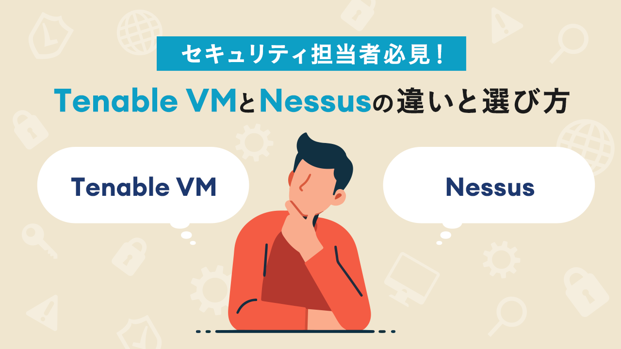セキュリティ担当者必見!Tenable VMとNessusの違いと選び方
