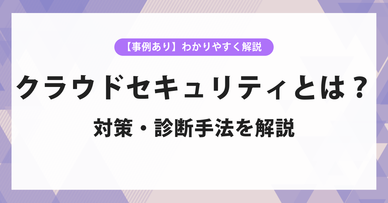 クラウドセキュリティとは?対策・診断手法をわかりやすく解説【事例あり】
