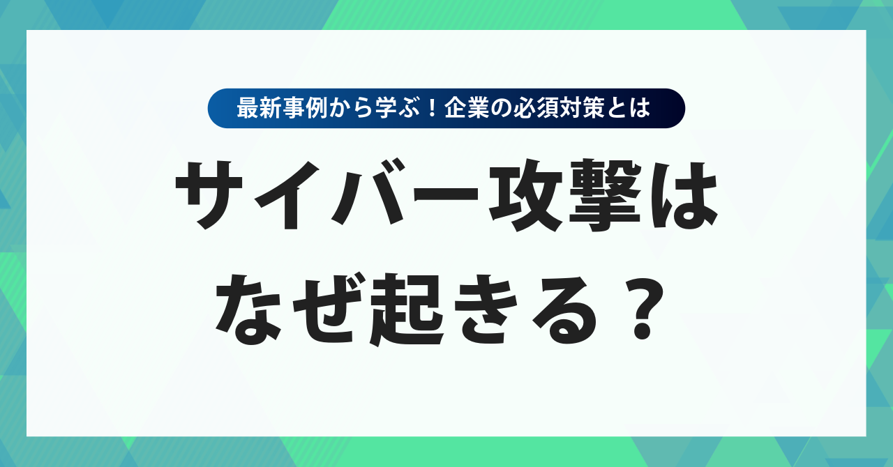 サイバー攻撃はなぜ起きる?最新事例から学ぶ企業の必須対策とは