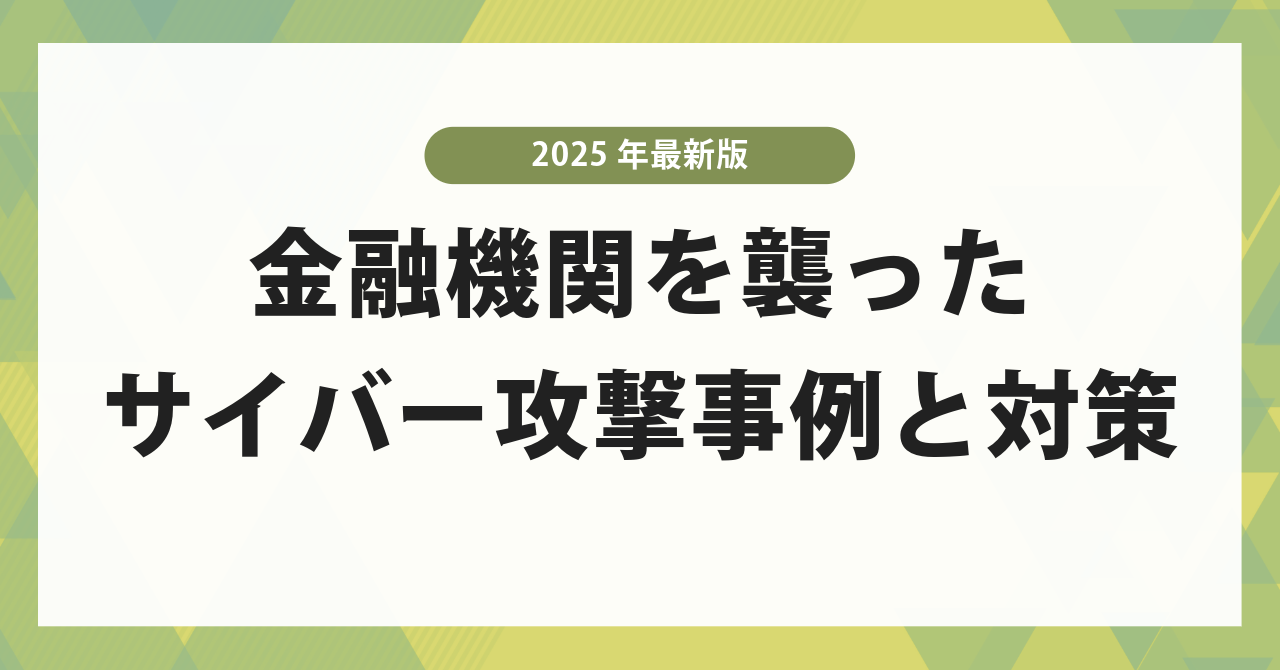 【2025年最新版】金融機関を襲ったサイバー攻撃の最新事例と実践的対策