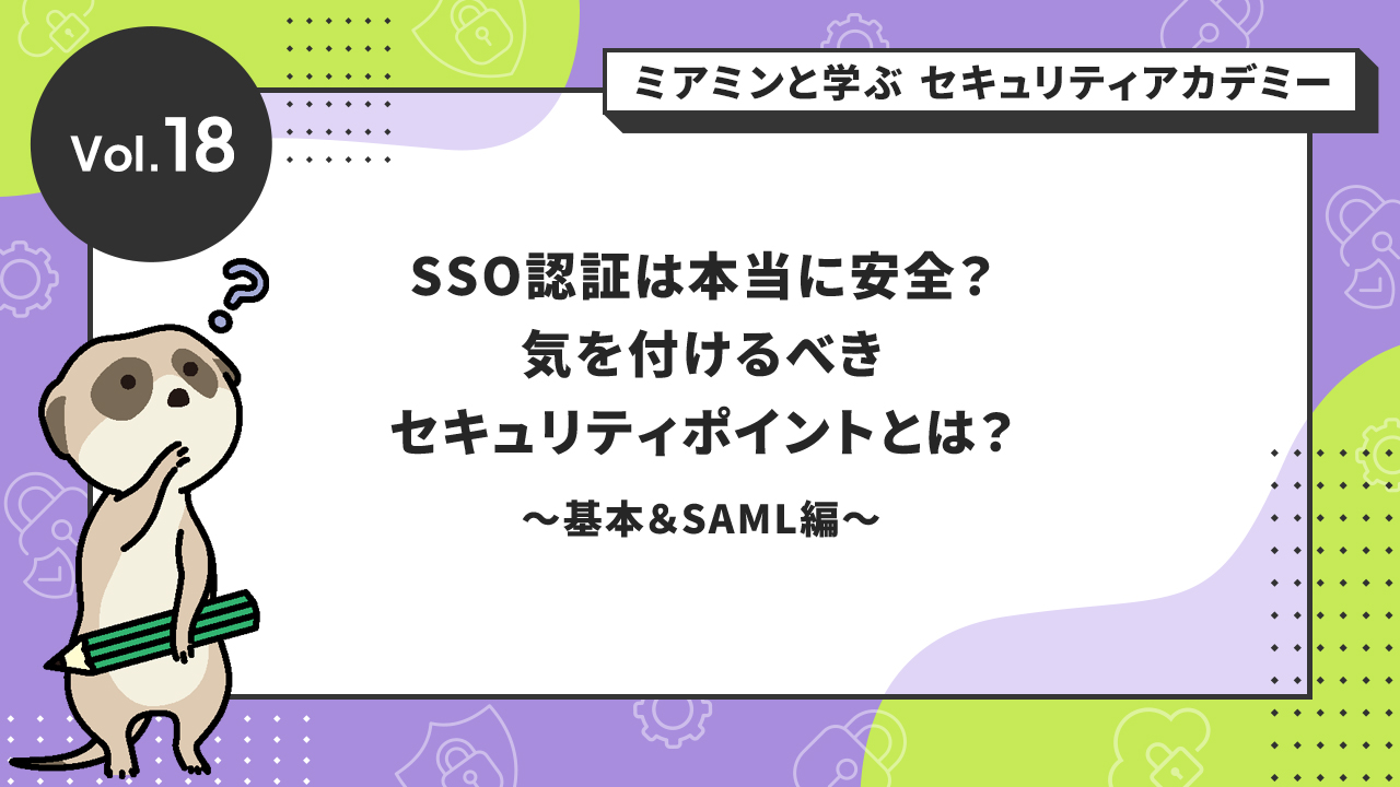 SSO認証は本当に安全?気を付けるべきセキュリティポイントとは?~基本&SAML(Security Assertion Markup Language)編~